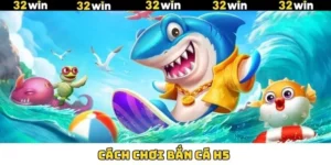 Cách Chơi Bắn Cá H5 32WIN Hiệu Quả, Dễ Thắng Nhất 2025