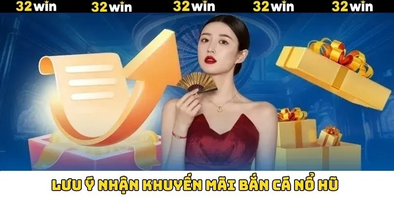 Khuyến Mãi Casino - Nhận Thưởng Không Giới Hạn Tại 32Win 11 Chú ý cần nắm vững khi nhận thưởng ưu đãi bắn cá nổ hũ